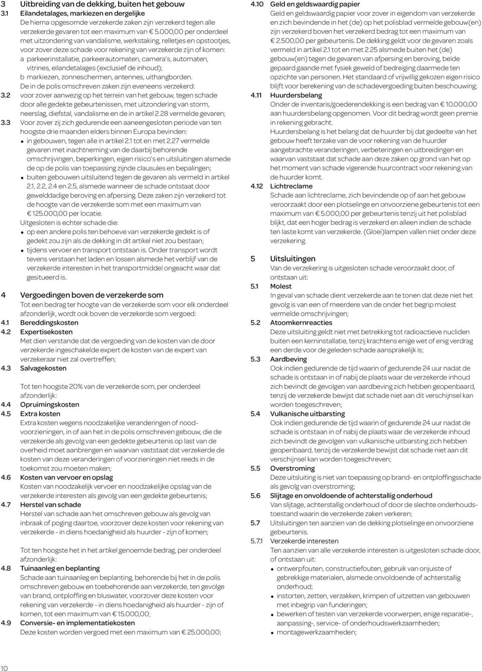 camera s, automaten, vitrines, eilandetalages (exclusief de inhoud); b markiezen, zonneschermen, antennes, uithangborden. De in de polis omschreven zaken zijn eveneens verzekerd: 3.