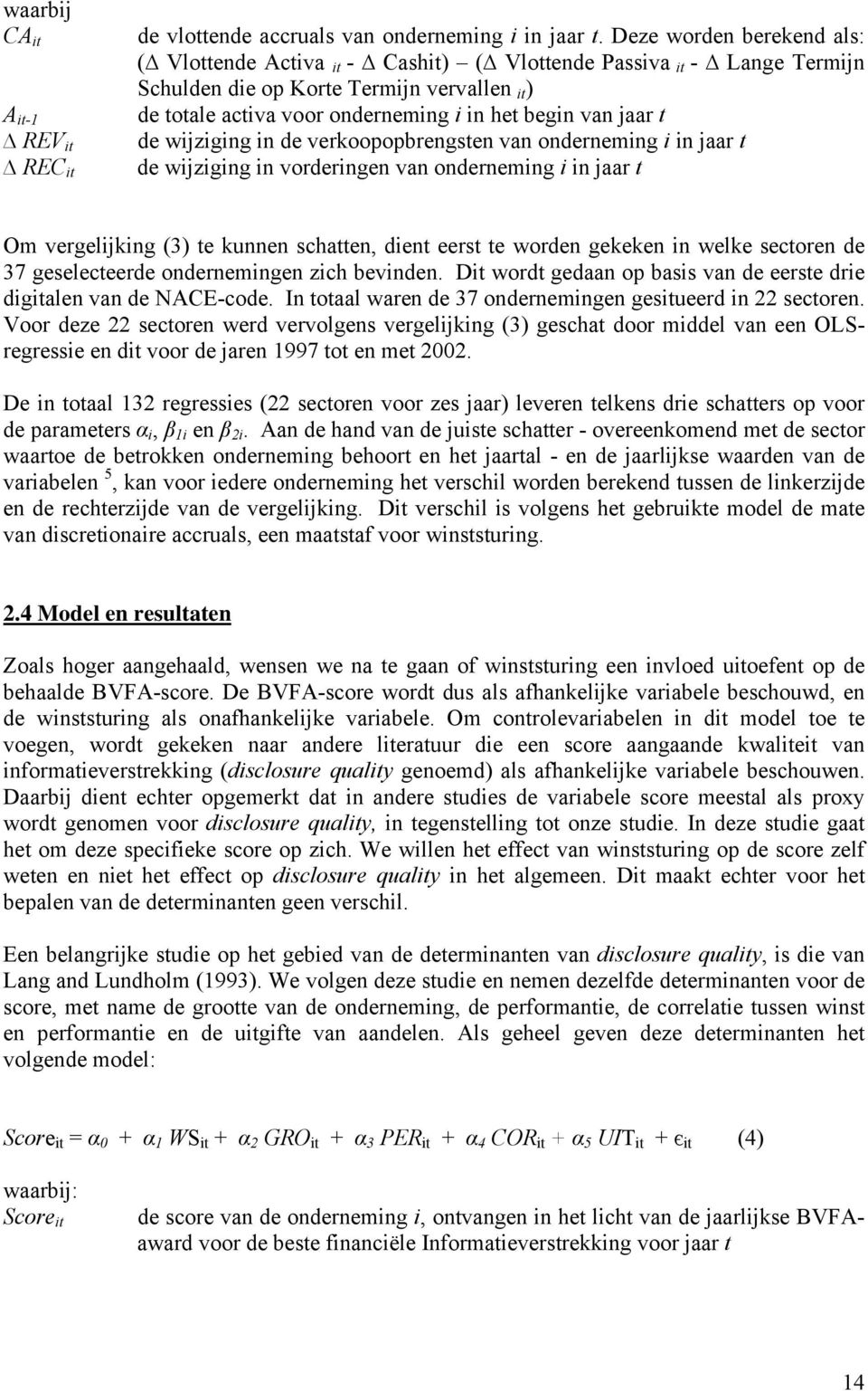 wijziging in de verkoopopbrengsten van onderneming i in jaar t de wijziging in vorderingen van onderneming i in jaar t Om vergelijking (3) te kunnen schatten, dient eerst te worden gekeken in welke