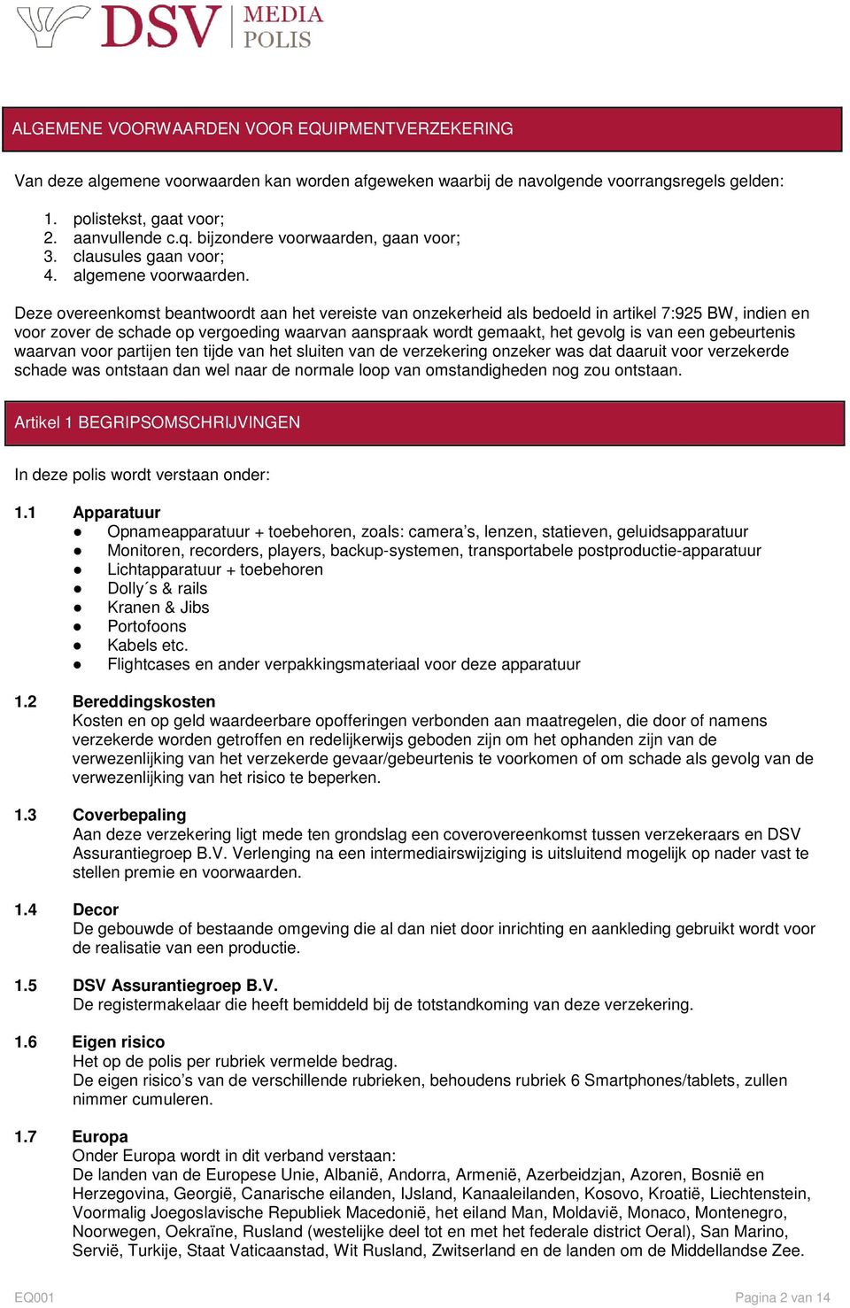 Deze overeenkomst beantwoordt aan het vereiste van onzekerheid als bedoeld in artikel 7:925 BW, indien en voor zover de schade op vergoeding waarvan aanspraak wordt gemaakt, het gevolg is van een