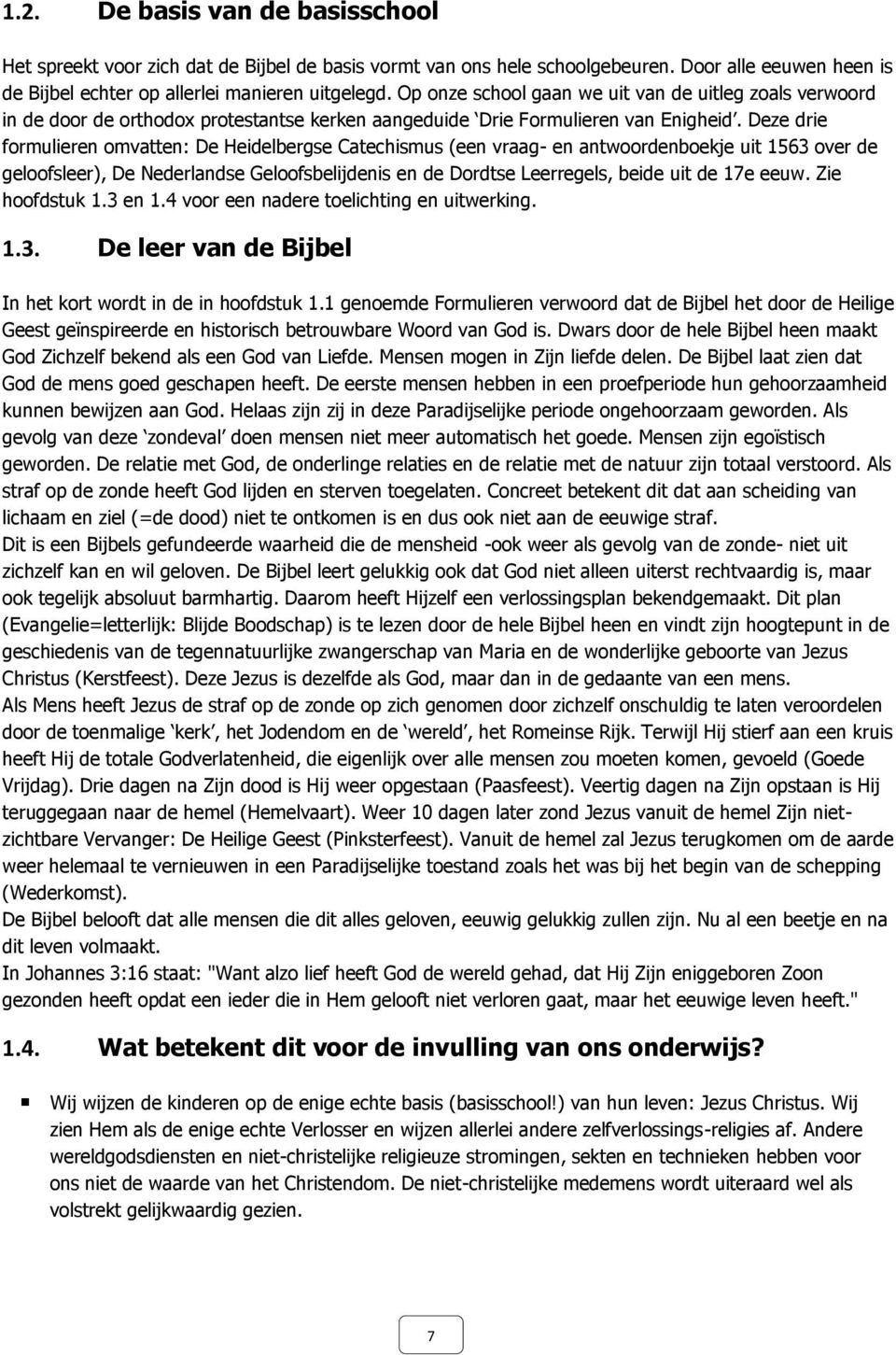 Deze drie formulieren omvatten: De Heidelbergse Catechismus (een vraag- en antwoordenboekje uit 1563 over de geloofsleer), De Nederlandse Geloofsbelijdenis en de Dordtse Leerregels, beide uit de 17e