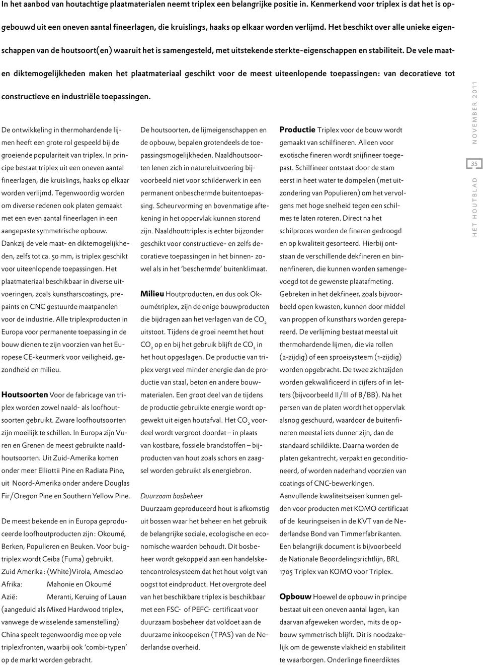 Het beschikt over alle unieke eigenschappen van de houtsoort(en) waaruit het is samengesteld, met uitstekende sterkte-eigenschappen en stabiliteit.