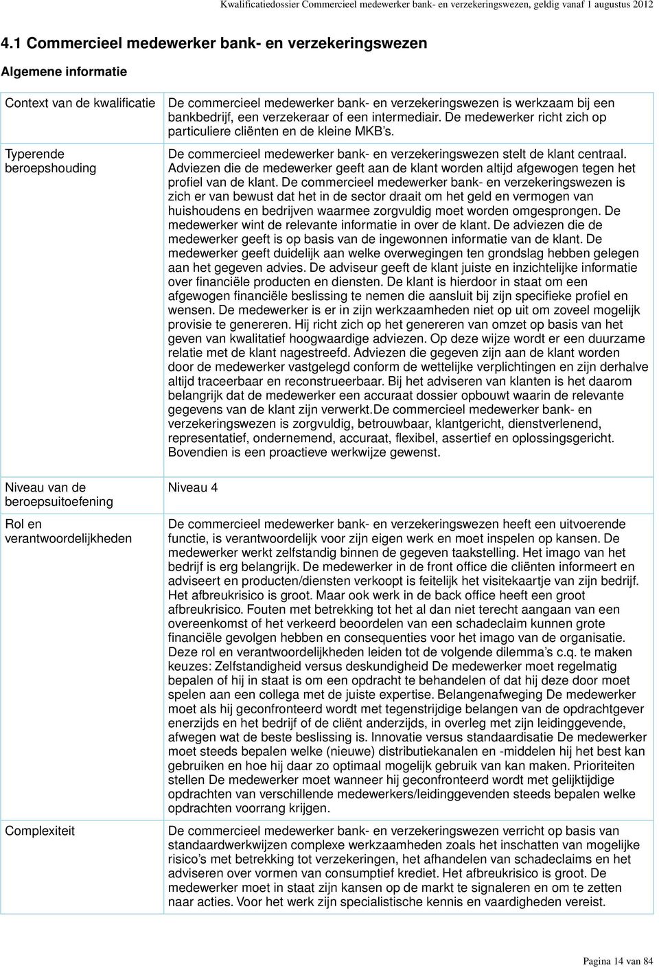 verzekeringswezen is werkzaam bij een bankbedrijf, een verzekeraar of een intermediair. De medewerker richt zich op particuliere cliënten en de kleine MKB s. verzekeringswezen stelt de klant centraal.