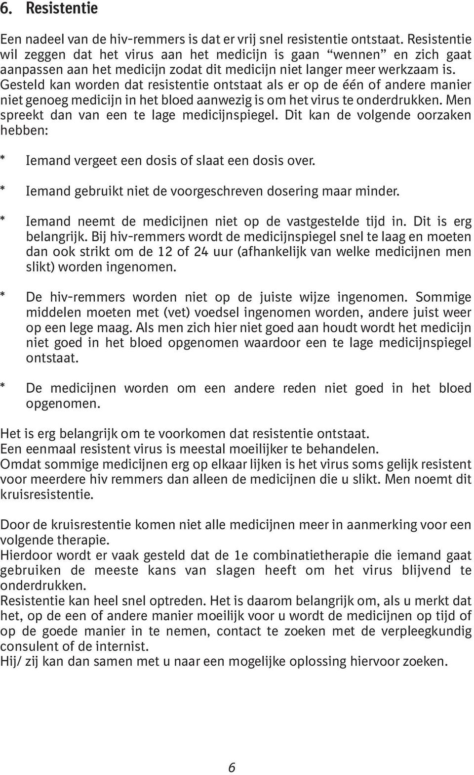 Gesteld kan worden dat resistentie ontstaat als er op de één of andere manier niet genoeg medicijn in het bloed aanwezig is om het virus te onderdrukken.