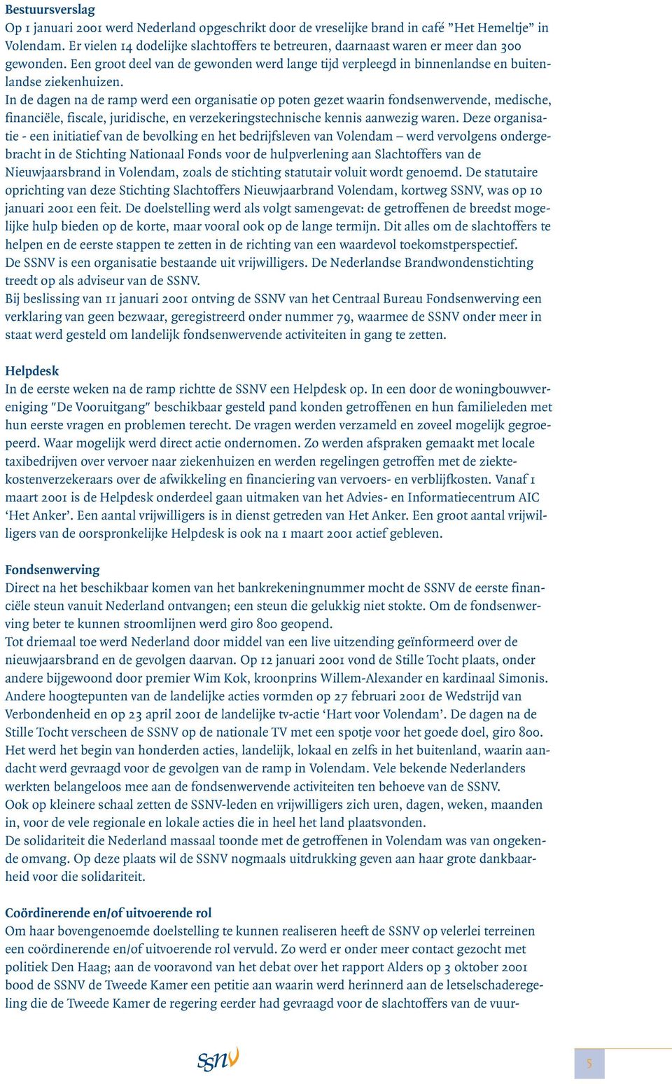 In de dagen na de ramp werd een organisatie op poten gezet waarin fondsenwervende, medische, financiële, fiscale, juridische, en verzekeringstechnische kennis aanwezig waren.