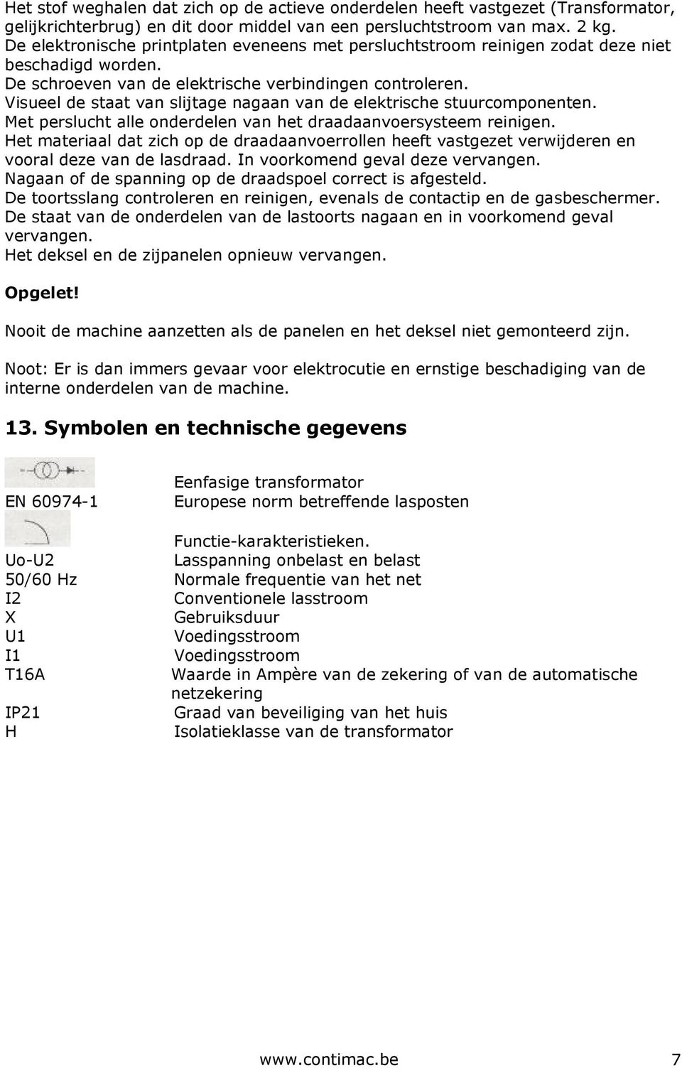 Visueel de staat van slijtage nagaan van de elektrische stuurcomponenten. Met perslucht alle onderdelen van het draadaanvoersysteem reinigen.