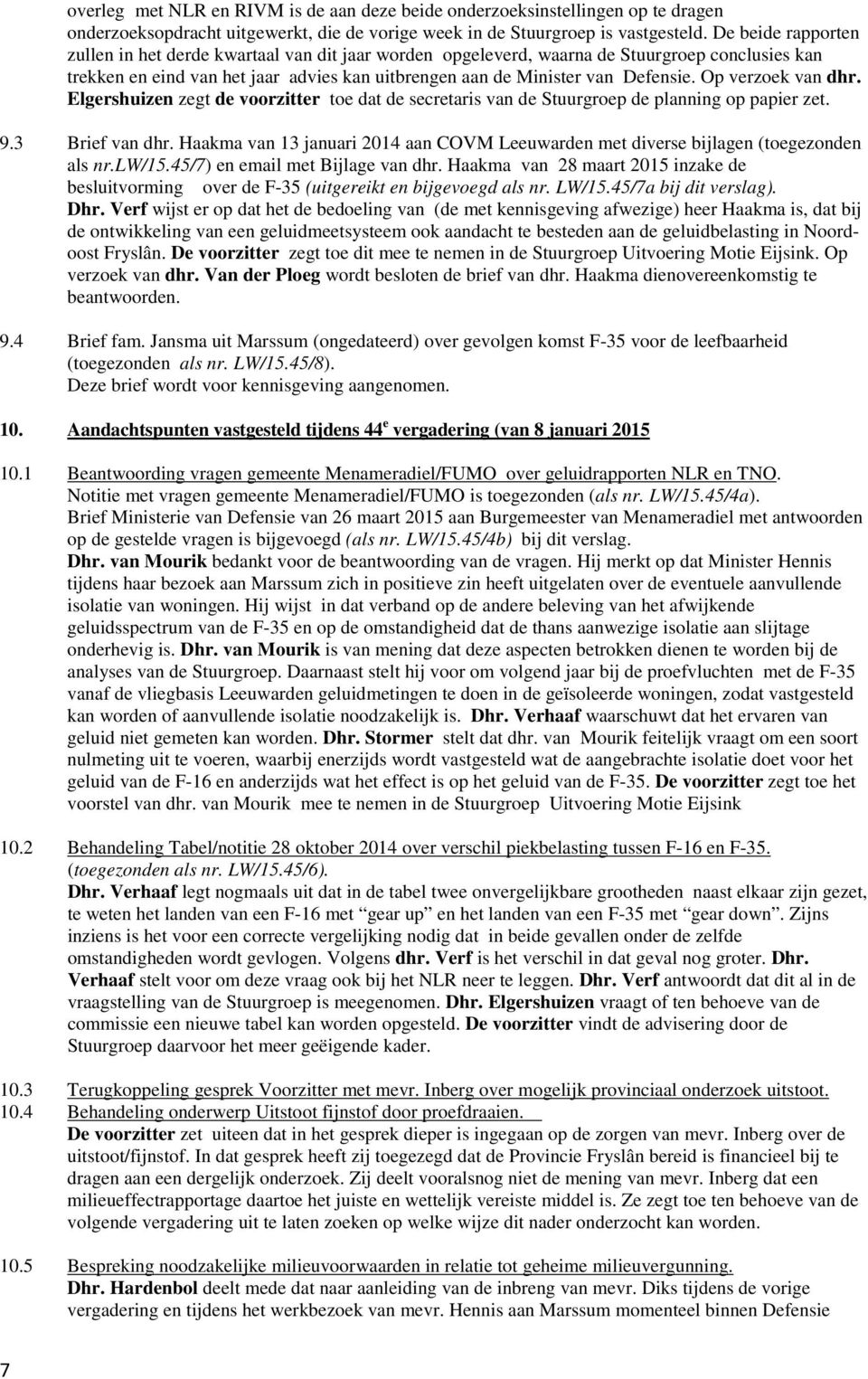 Op verzoek van dhr. Elgershuizen zegt de voorzitter toe dat de secretaris van de Stuurgroep de planning op papier zet. 9.3 Brief van dhr.