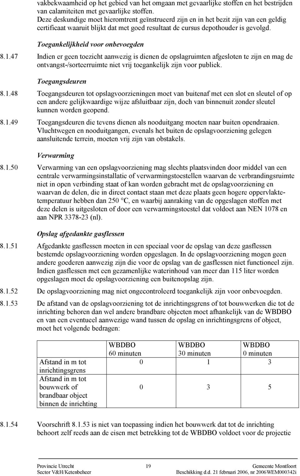 Toegankelijkheid voor onbevoegden 8.1.47 Indien er geen toezicht aanwezig is dienen de opslagruimten afgesloten te zijn en mag de ontvangst-/sorteerruimte niet vrij toegankelijk zijn voor publiek.