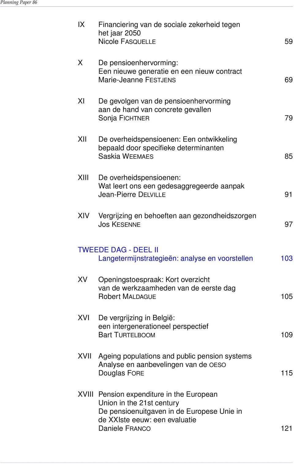 overheidspensioenen: Wat leert ons een gedesaggregeerde aanpak Jean-Pierre DELVILLE 91 XIV Vergrijzing en behoeften aan gezondheidszorgen Jos KESENNE 97 TWEEDE DAG - DEEL II Langetermijnstrategieën: