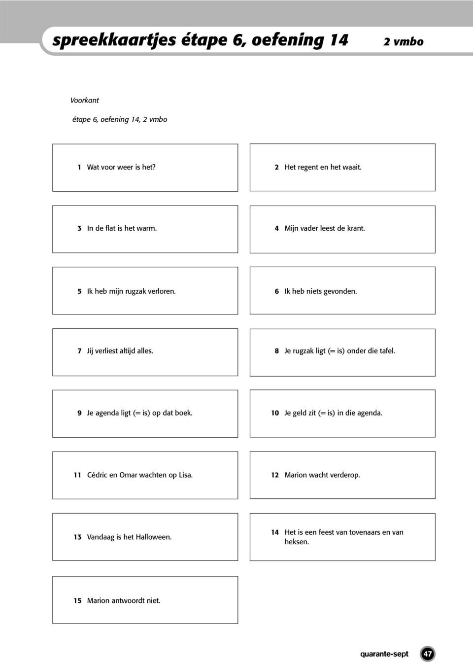 8 Je rugzak ligt (= is) onder die tafel. 9 Je agenda ligt (= is) op dat boek. 10 Je geld zit (= is) in die agenda.