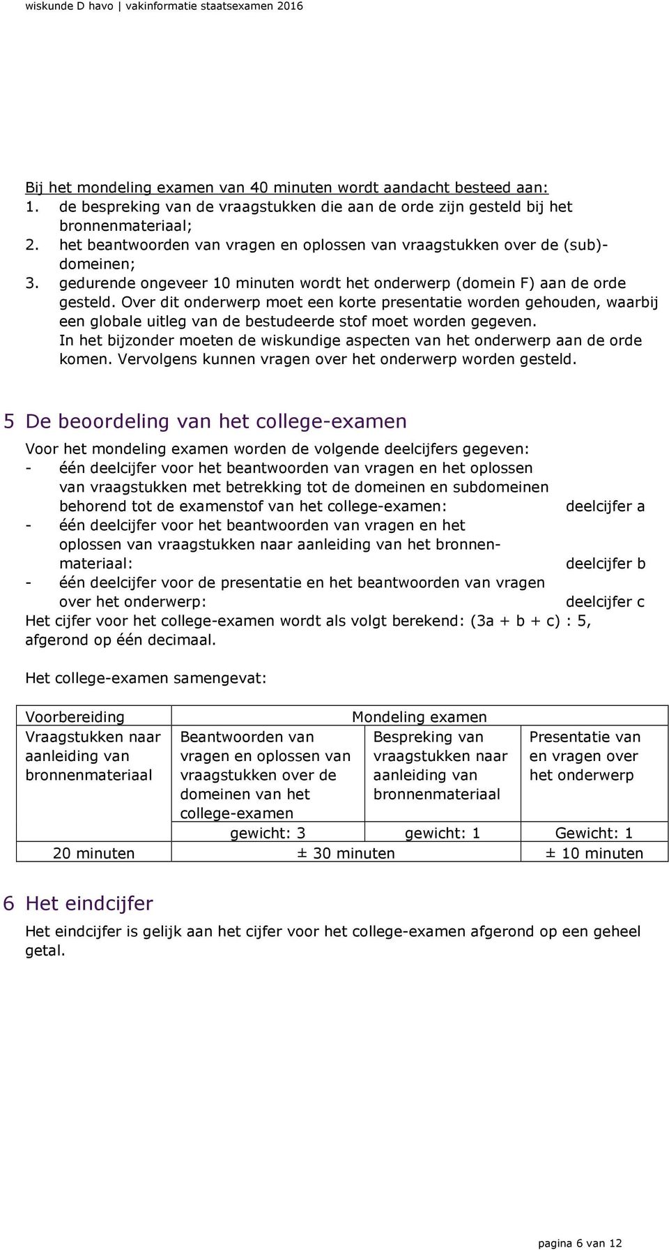 Over dit onderwerp moet een korte presentatie worden gehouden, waarbij een globale uitleg van de bestudeerde stof moet worden gegeven.