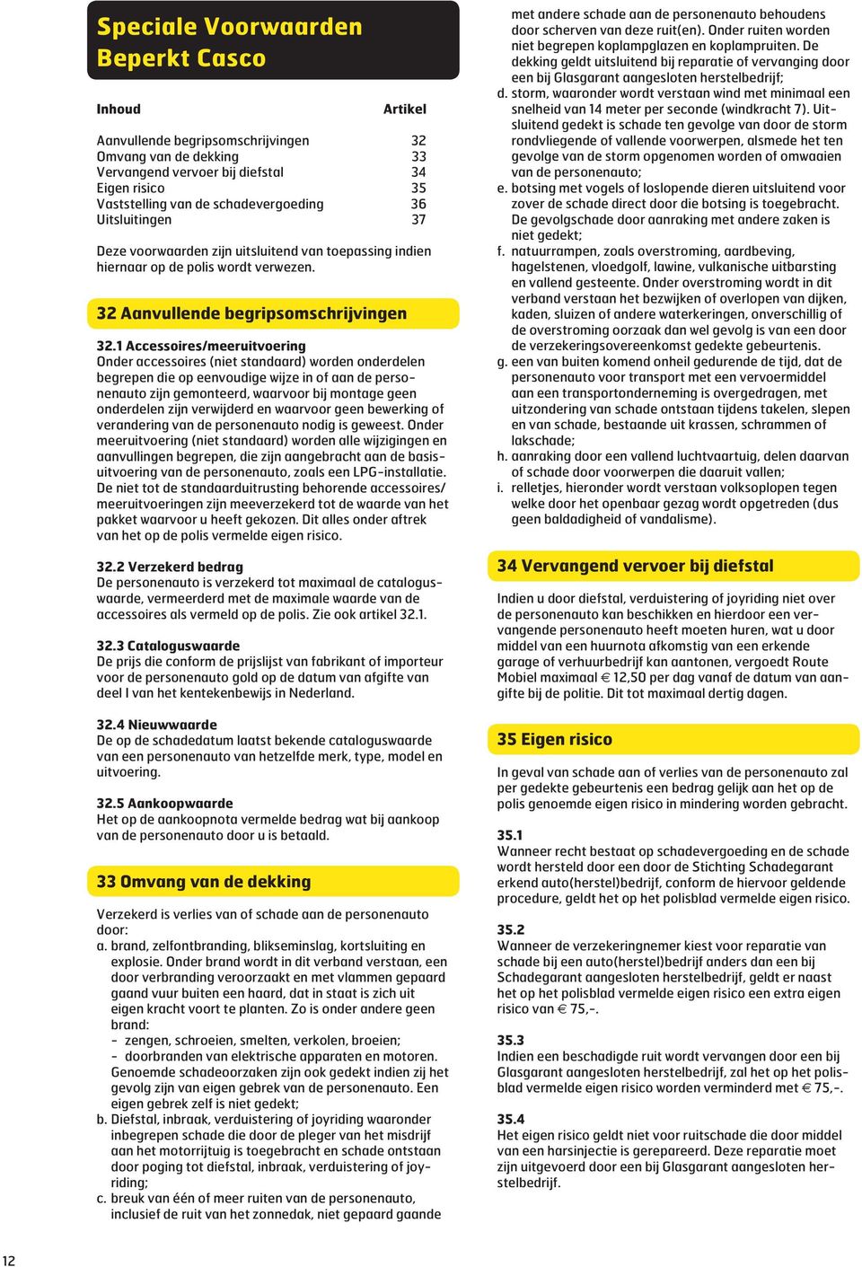 1 Accessoires/meeruitvoering Onder accessoires (niet standaard) worden onderdelen begrepen die op eenvoudige wijze in of aan de personenauto zijn gemonteerd, waarvoor bij montage geen onderdelen zijn