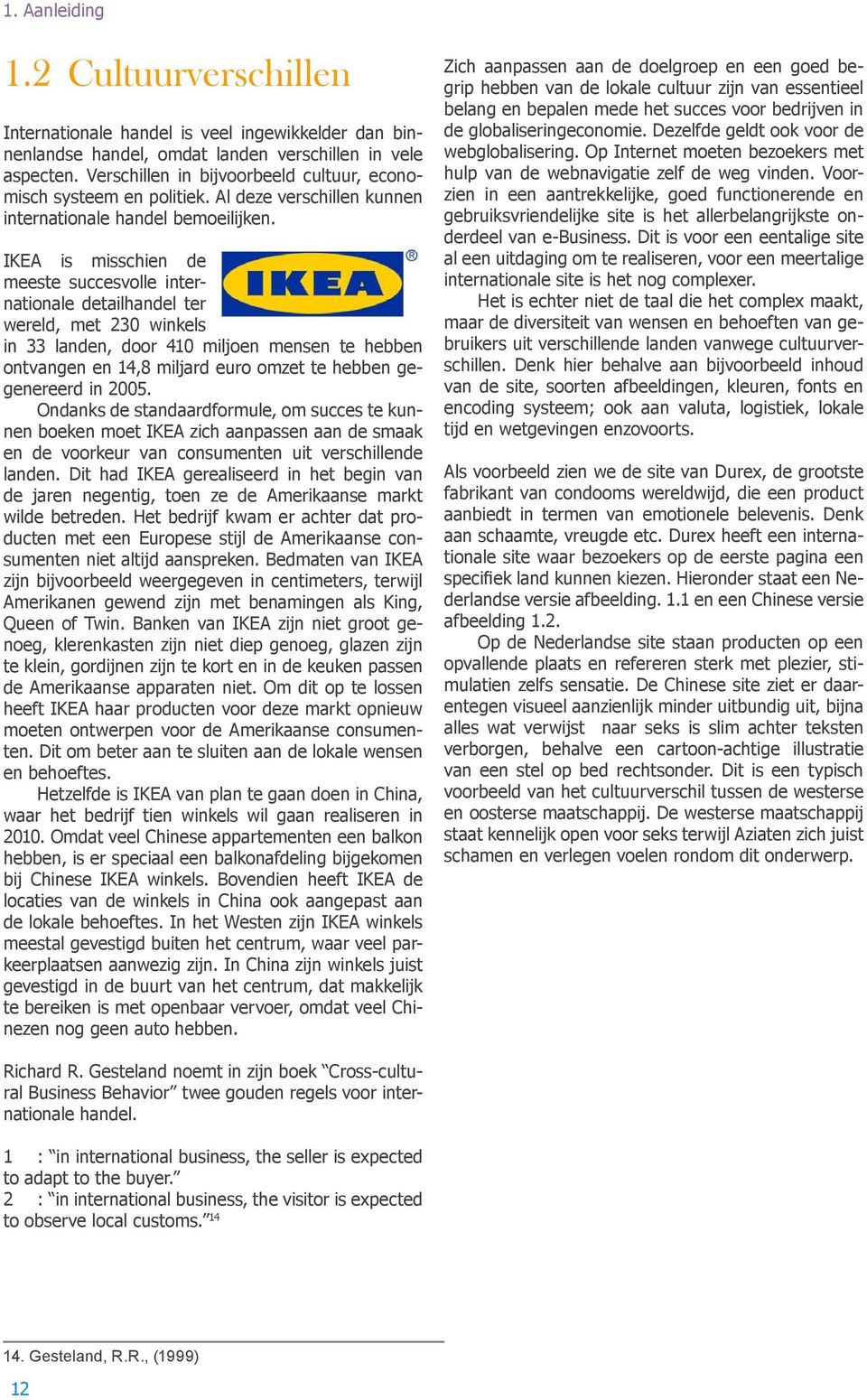 IKEA is misschien de meeste succesvolle internationale detailhandel ter wereld, met 230 winkels in 33 landen, door 410 miljoen mensen te hebben ontvangen en 14,8 miljard euro omzet te hebben