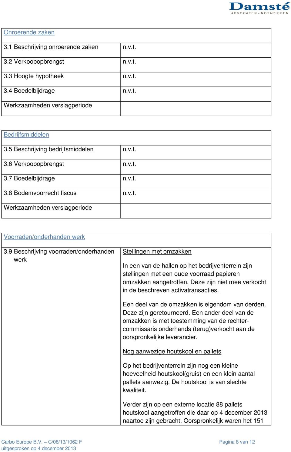 9 Beschrijving voorraden/onderhanden werk Stellingen met omzakken In een van de hallen op het bedrijventerrein zijn stellingen met een oude voorraad papieren omzakken aangetroffen.