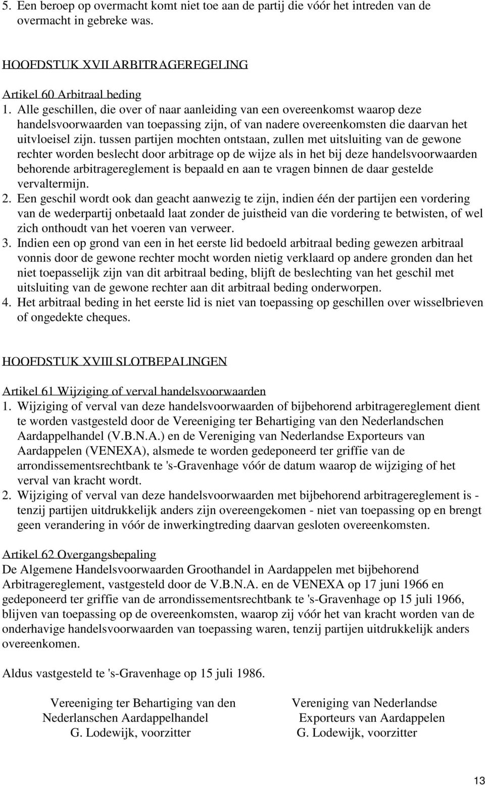 tussen partijen mochten ontstaan, zullen met uitsluiting van de gewone rechter worden beslecht door arbitrage op de wijze als in het bij deze handelsvoorwaarden behorende arbitragereglement is