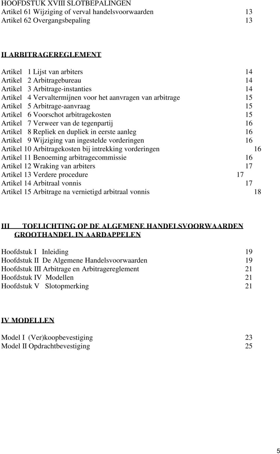 tegenpartij 16 Artikel 8 Repliek en dupliek in eerste aanleg 16 Artikel 9 Wijziging van ingestelde vorderingen 16 Artikel 10 Arbitragekosten bij intrekking vorderingen 16 Artikel 11 Benoeming