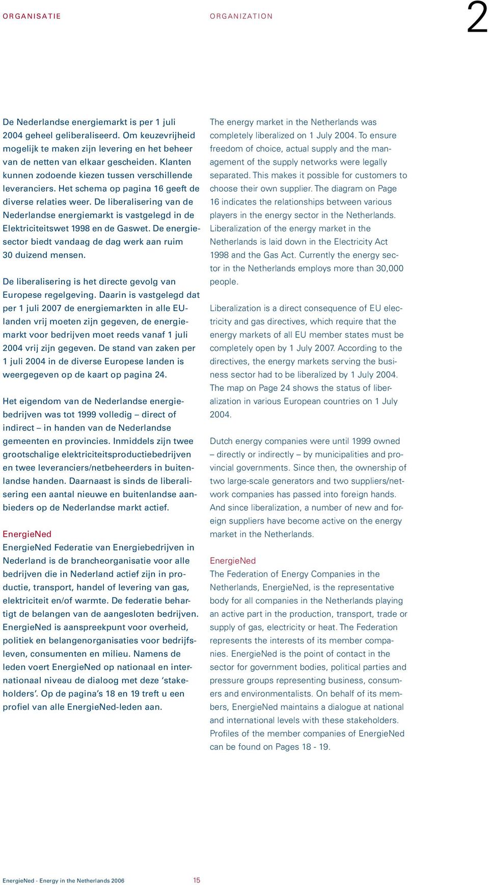 Het schema op pagina 16 geeft de diverse relaties weer. De liberalisering van de Nederlandse energiemarkt is vastgelegd in de Elektriciteitswet 1998 en de Gaswet.