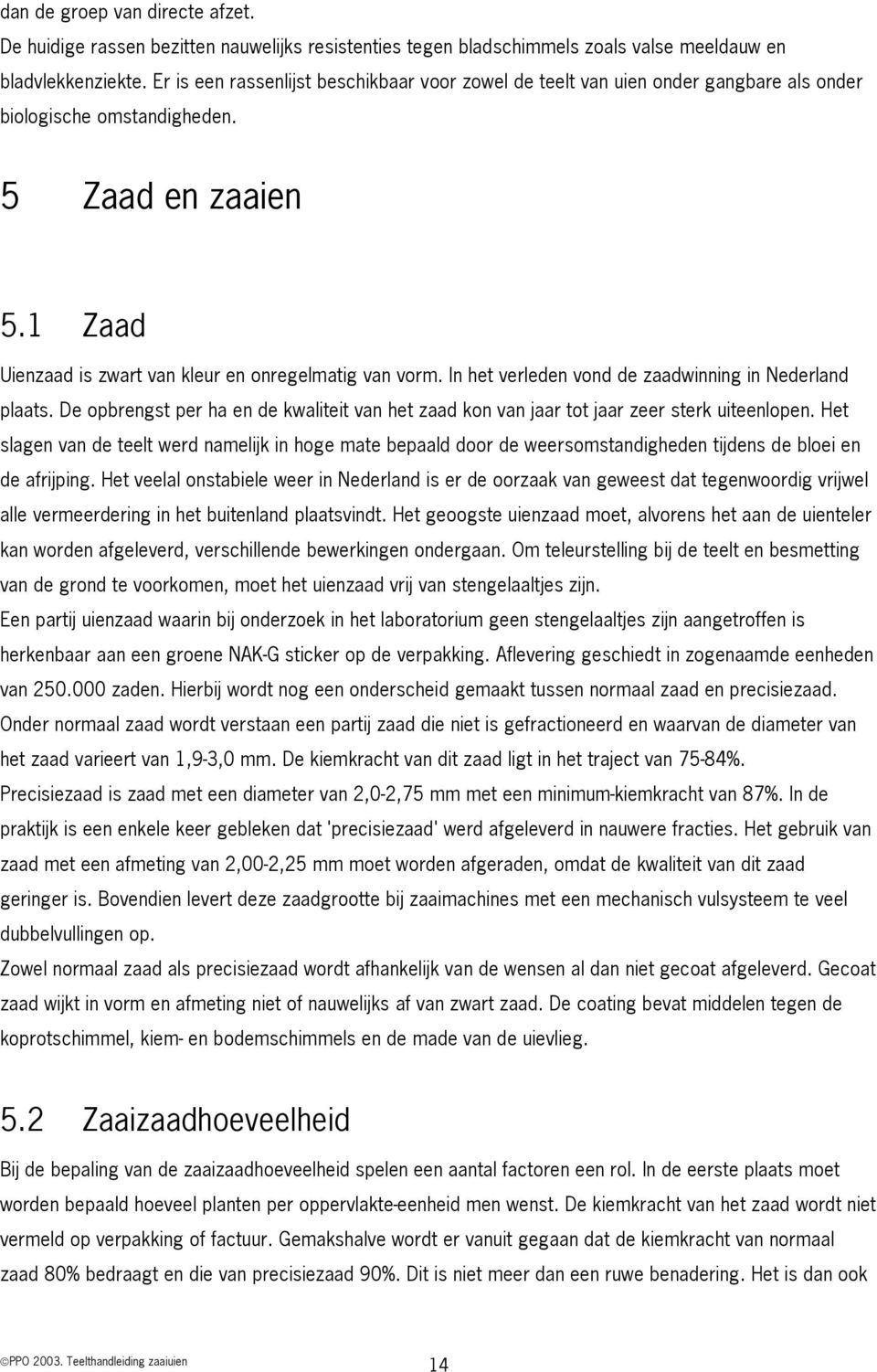 In het verleden vond de zaadwinning in Nederland plaats. De opbrengst per ha en de kwaliteit van het zaad kon van jaar tot jaar zeer sterk uiteenlopen.