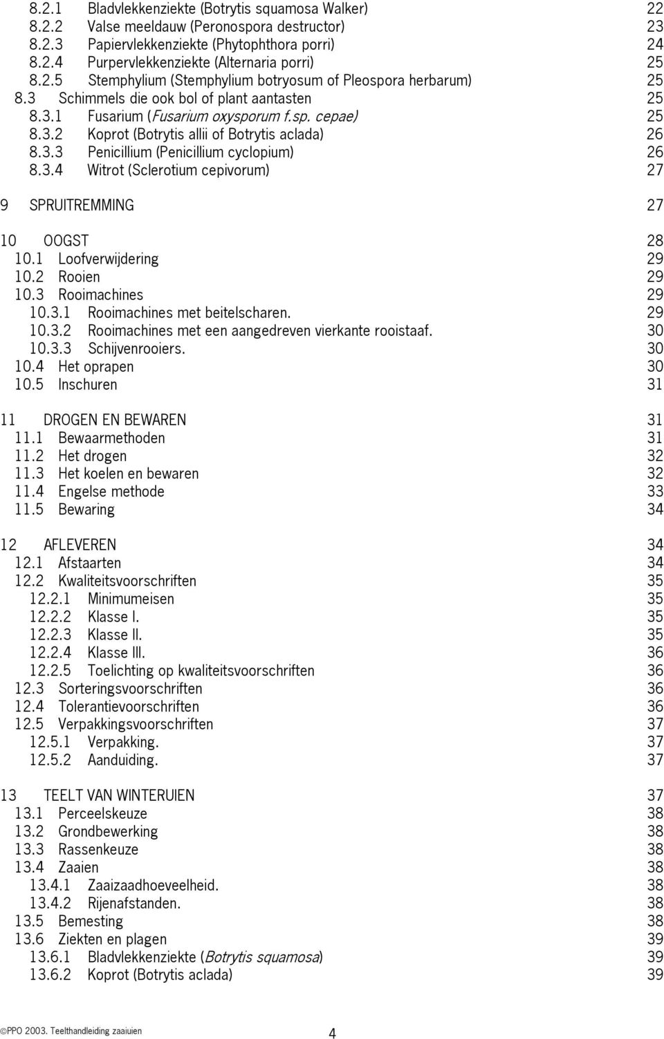 3.3 Penicillium (Penicillium cyclopium) 26 8.3.4 Witrot (Sclerotium cepivorum) 27 9 SPRUITREMMING 27 10 OOGST 28 10.1 Loofverwijdering 29 10.2 Rooien 29 10.3 Rooimachines 29 10.3.1 Rooimachines met beitelscharen.