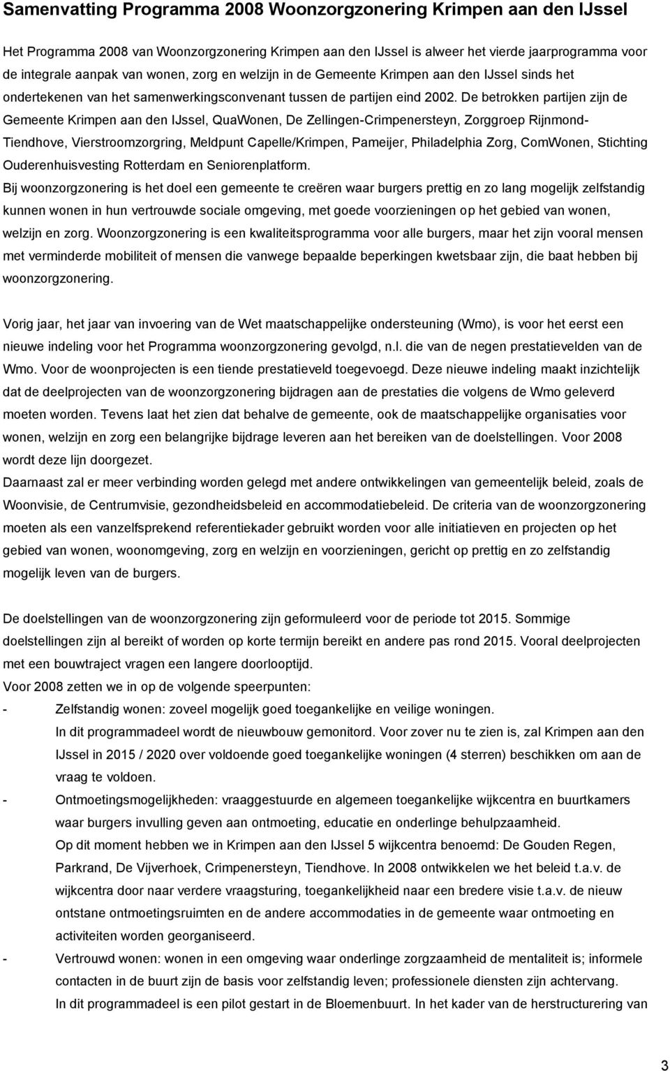 De betrokken partijen zijn de Krimpen aan den IJssel,, De Zellingen-Crimpenersteyn, Zorggroep Rijnmond- Tiendhove, Vierstroomzorgring, Meldpunt Capelle/Krimpen, Pameijer, Philadelphia Zorg, ComWonen,