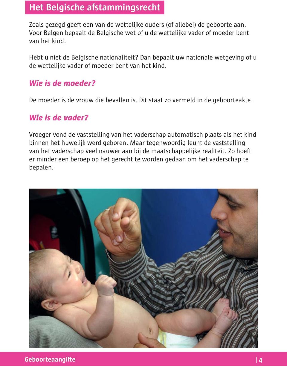 Dan bepaalt uw nationale wetgeving of u de wettelijke vader of moeder bent van het kind. Wie is de moeder? De moeder is de vrouw die bevallen is. Dit staat zo vermeld in de geboorteakte.