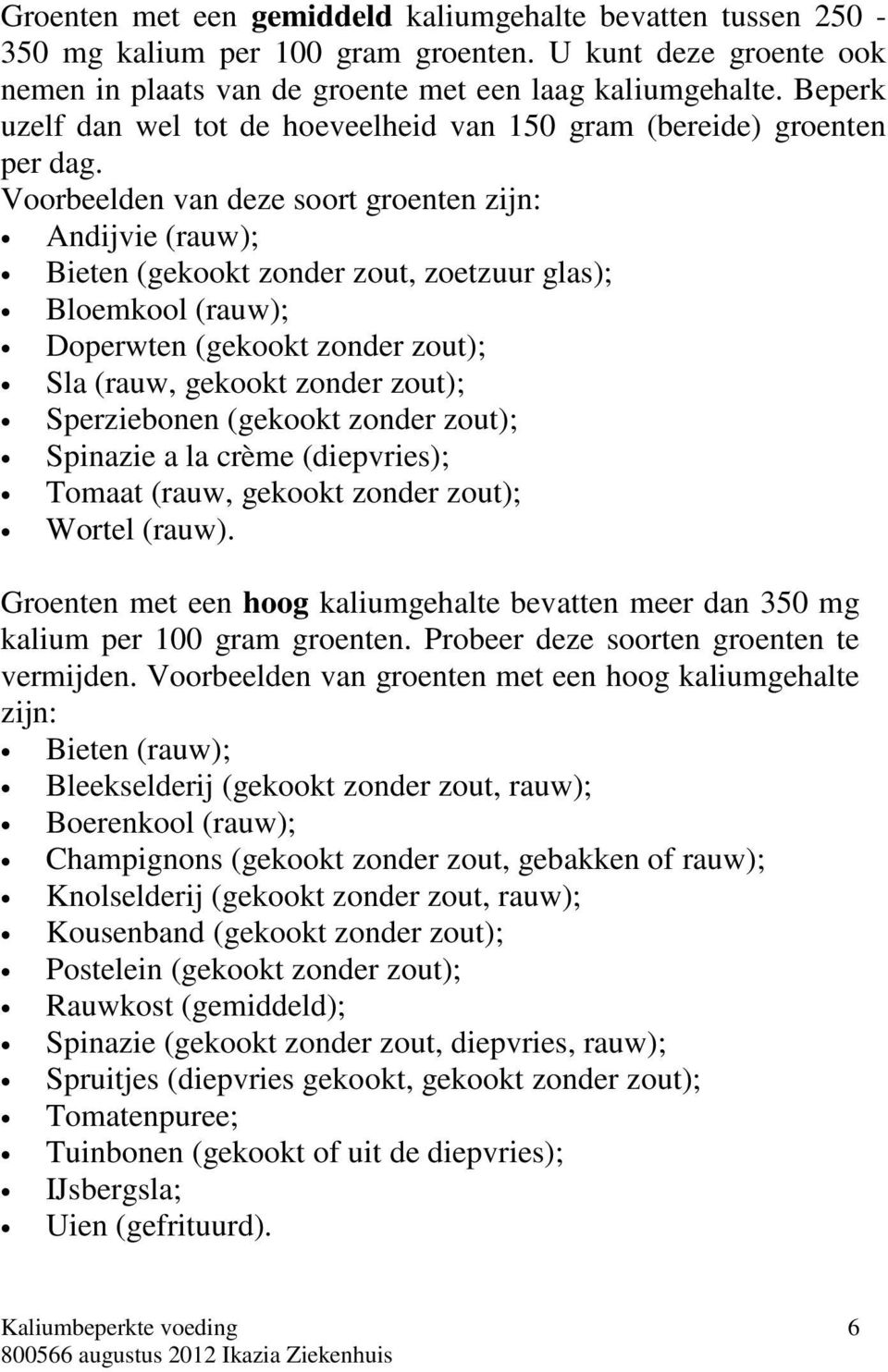 Voorbeelden van deze soort groenten zijn: Andijvie (rauw); Bieten (gekookt zonder zout, zoetzuur glas); Bloemkool (rauw); Doperwten (gekookt zonder zout); Sla (rauw, gekookt zonder zout);