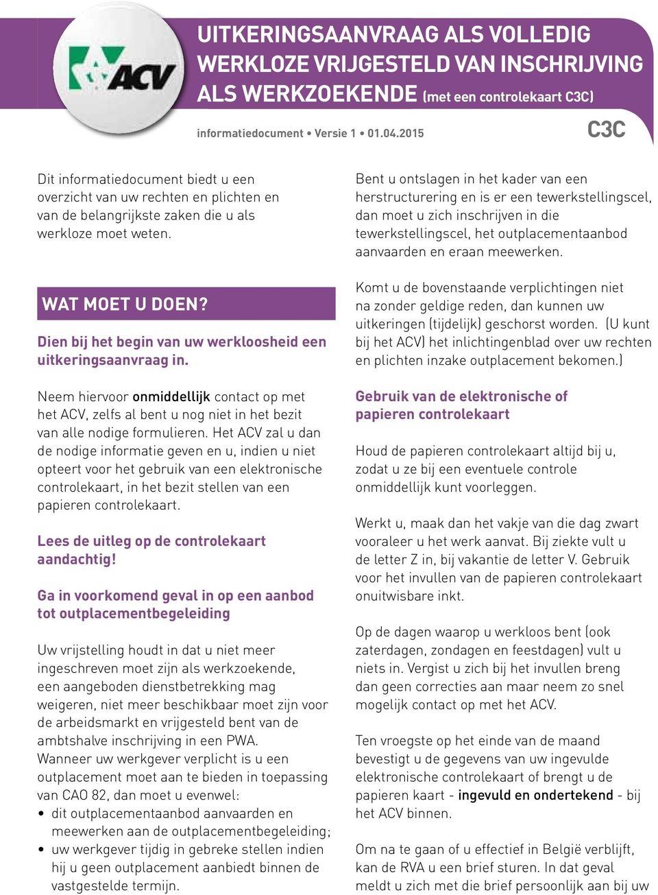 Dien bij het begin van uw werkloosheid een uitkeringsaanvraag in. Neem hiervoor onmiddellijk contact op met het ACV, zelfs al bent u nog niet in het bezit van alle nodige formulieren.