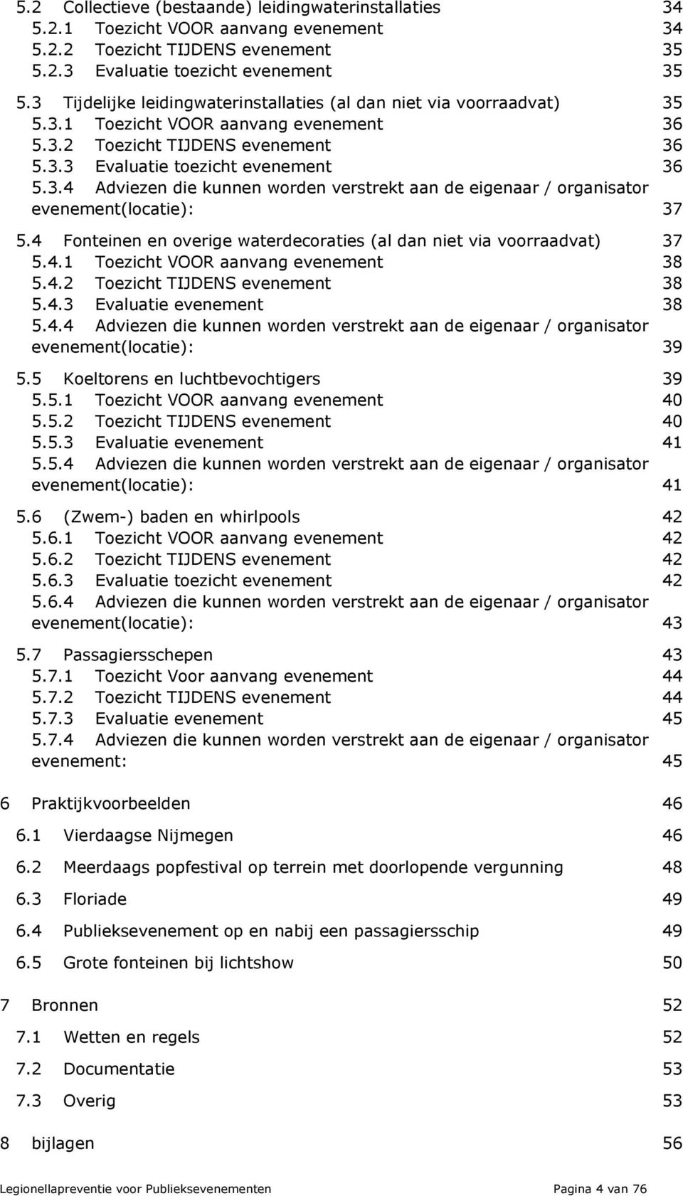 4 Fonteinen en overige waterdecoraties (al dan niet via voorraadvat) 37 5.4.1 Toezicht VOOR aanvang evenement 38 5.4.2 Toezicht TIJDENS evenement 38 5.4.3 Evaluatie evenement 38 5.4.4 Adviezen die kunnen worden verstrekt aan de eigenaar / organisator evenement(locatie): 39 5.
