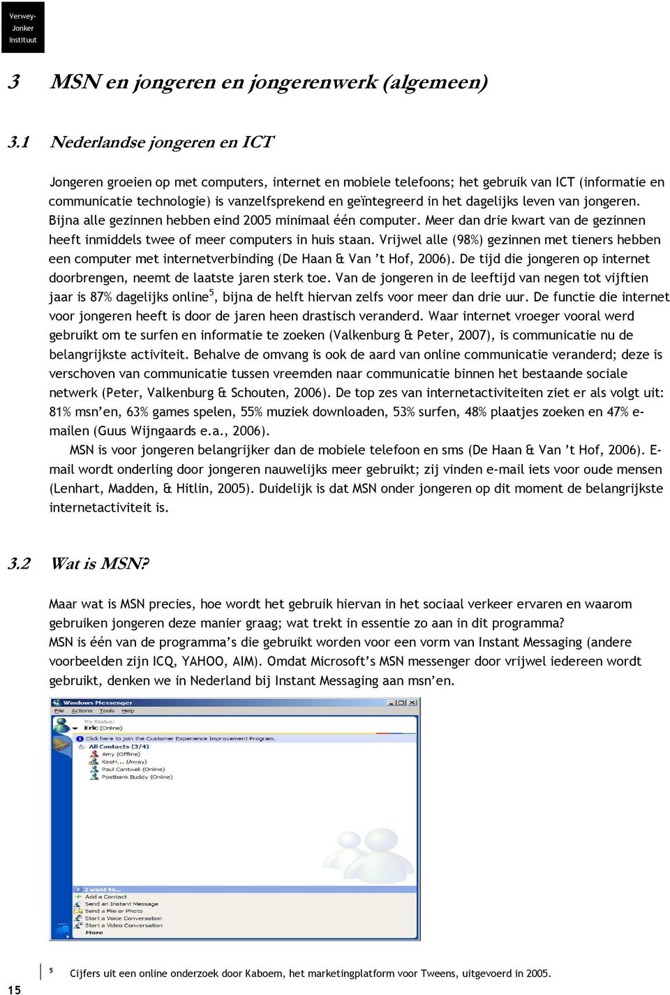 leven van jongeren. Bijna alle gezinnen hebben eind 2005 minimaal één computer. Meer dan drie kwart van de gezinnen heeft inmiddels twee of meer computers in huis staan.