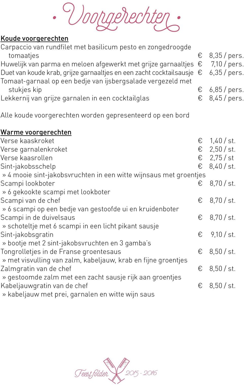 Lekkernij van grijze garnalen in een cocktailglas 8,45 / pers. Alle koude voorgerechten worden gepresenteerd op een bord Warme voorgerechten Verse kaaskroket 1,40 / st. Verse garnalenkroket 2,50 / st.