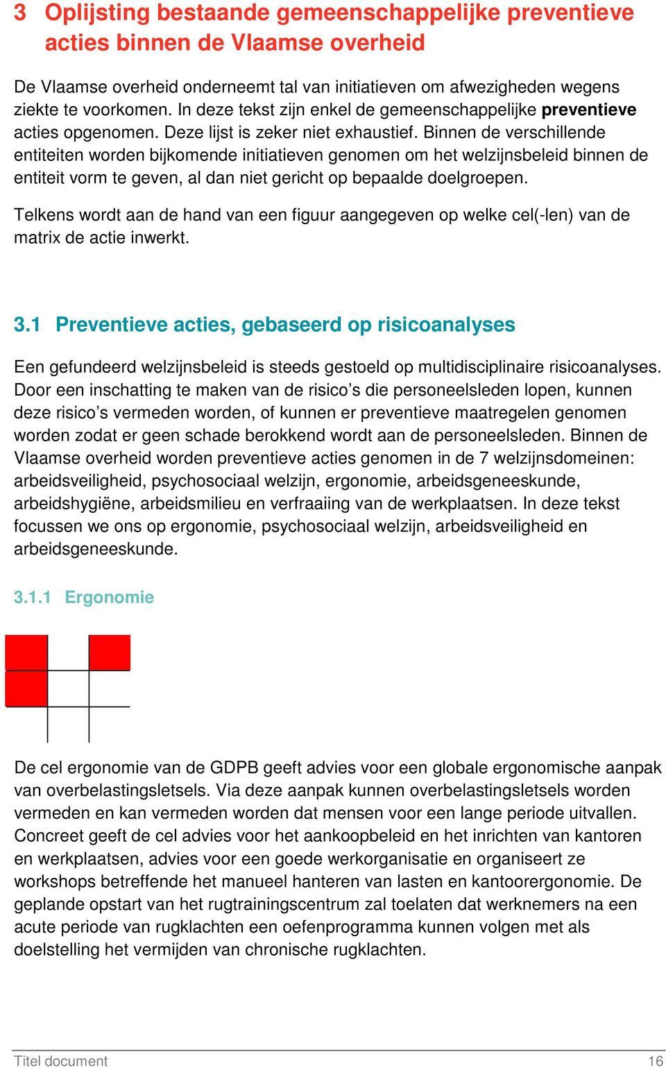 Binnen de verschillende entiteiten worden bijkomende initiatieven genomen om het welzijnsbeleid binnen de entiteit vorm te geven, al dan niet gericht op bepaalde doelgroepen.