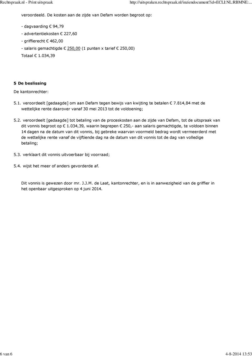 034,39 5 De beslissing De kantonrechter: 5.1. veroordeelt [gedaagde] om aan Defam tegen bewijs van kwijting te betalen 7.814,84 met de wettelijke rente daarover vanaf 30 mei 2013 tot de voldoening; 5.