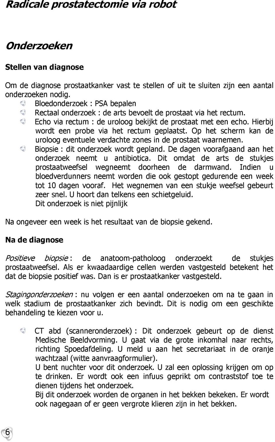 Hierbij wordt een probe via het rectum geplaatst. Op het scherm kan de uroloog eventuele verdachte zones in de prostaat waarnemen. Biopsie : dit onderzoek wordt gepland.