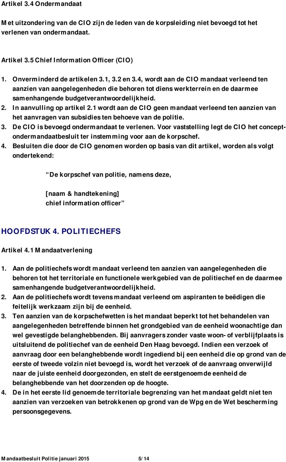 2. In aanvulling op artikel 2.1 wordt aan de CIO geen mandaat verleend ten aanzien van het aanvragen van subsidies ten behoeve van de politie. 3. De CIO is bevoegd ondermandaat te verlenen.