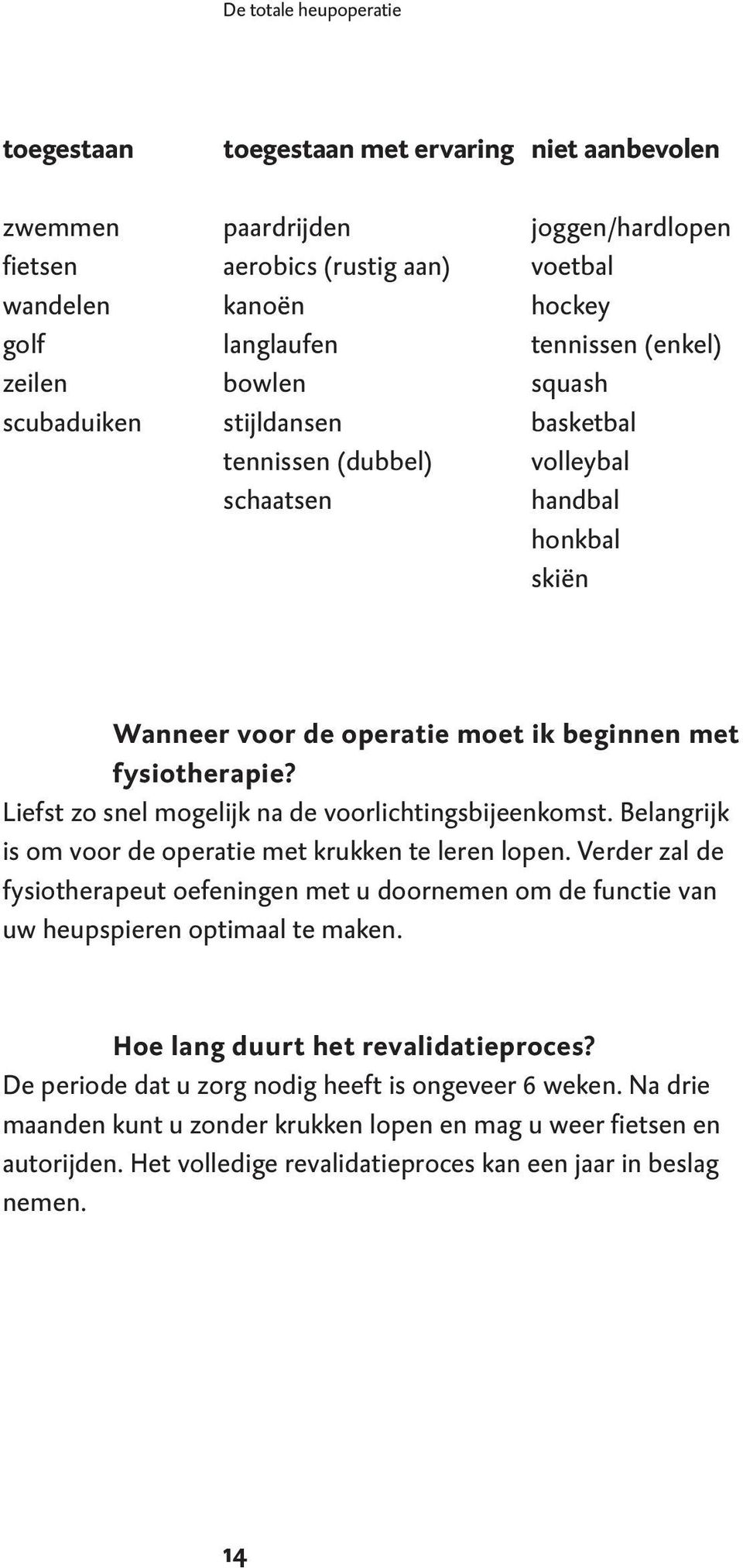 Liefst zo snel mogelijk na de voorlichtingsbijeenkomst. Belangrijk is om voor de operatie met krukken te leren lopen.