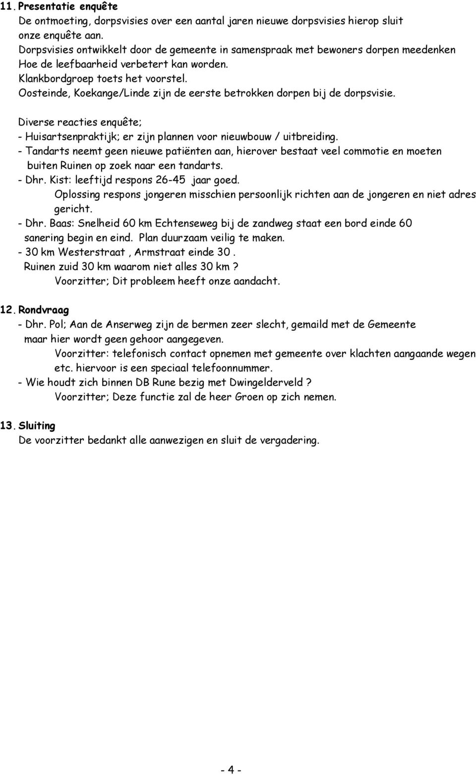 Oosteinde, Koekange/Linde zijn de eerste betrokken dorpen bij de dorpsvisie. Diverse reacties enquête; - Huisartsenpraktijk; er zijn plannen voor nieuwbouw / uitbreiding.