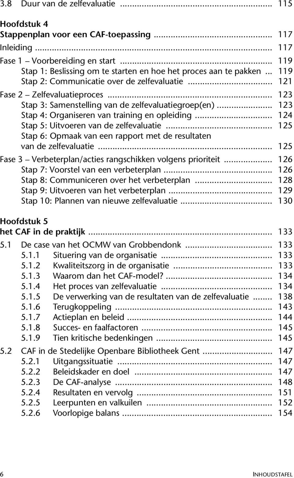 .. 123 Stap 3: Samenstelling van de zelfevaluatiegroep(en)... 123 Stap 4: Organiseren van training en opleiding... 124 Stap 5: Uitvoeren van de zelfevaluatie.