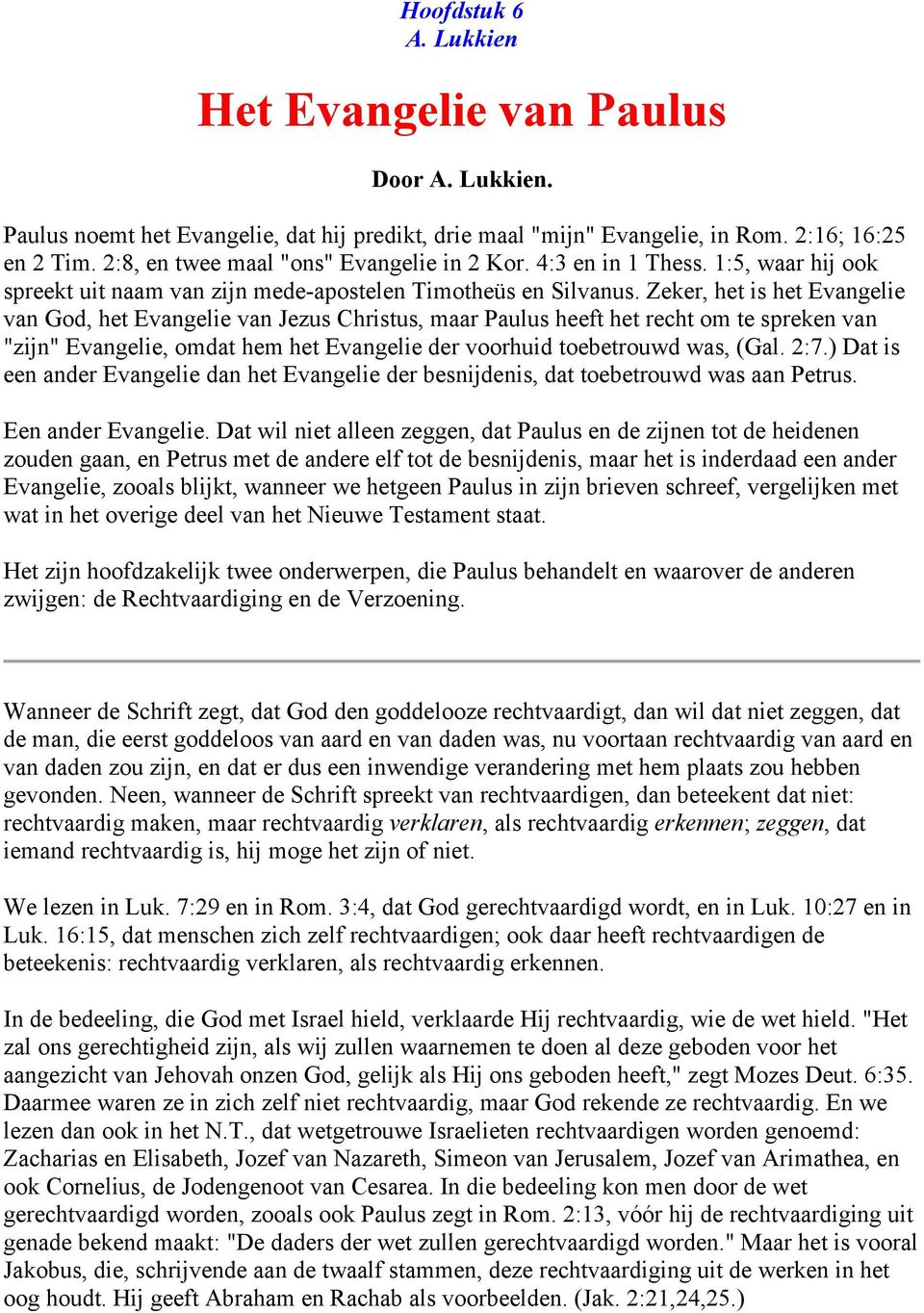 Zeker, het is het Evangelie van God, het Evangelie van Jezus Christus, maar Paulus heeft het recht om te spreken van "zijn" Evangelie, omdat hem het Evangelie der voorhuid toebetrouwd was, (Gal. 2:7.