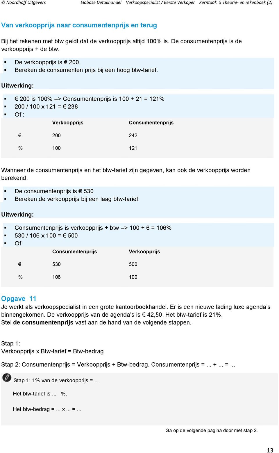 Uitwerking: 200 is 100% > Consumentenprijs is 100 + 21 = 121% 200 / 100 x 121 = 238 Of : Verkoopprijs 200 242 % 100 121 Consumentenprijs Wanneer de consumentenprijs en het btw-tarief zijn gegeven,