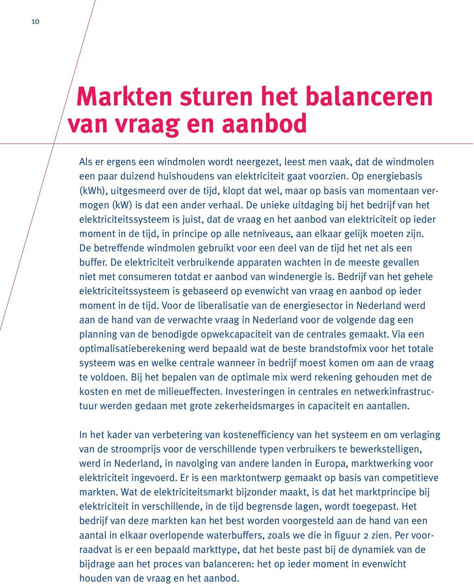 De unieke uitdaging bij het bedrijf van het elektriciteitssysteem is juist, dat de vraag en het aanbod van elektriciteit op ieder moment in de tijd, in principe op alle netniveaus, aan elkaar gelijk