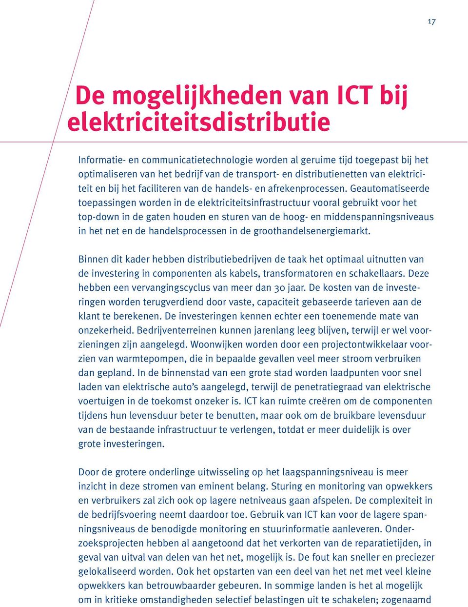 Geautomatiseerde toepassingen worden in de elektriciteitsinfrastructuur vooral gebruikt voor het top-down in de gaten houden en sturen van de hoog- en middenspanningsniveaus in het net en de