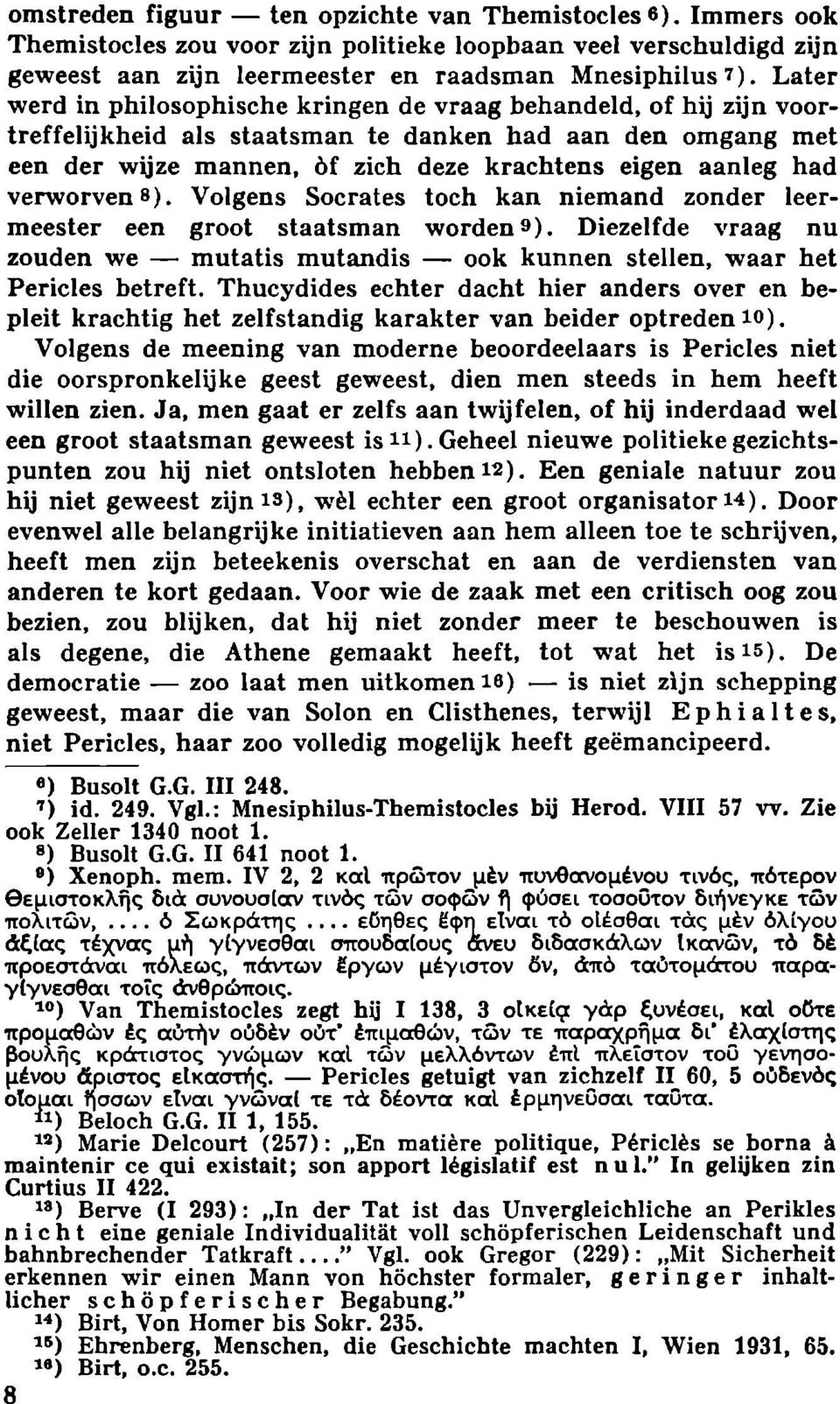 verworvene). Volgens Socrates toch kan niemand zonder leermeester een groot staatsman worden 9 ). Diezelfde vraag nu zouden we mutatis mutandis ook kunnen stellen, waar het Pericles betreft.