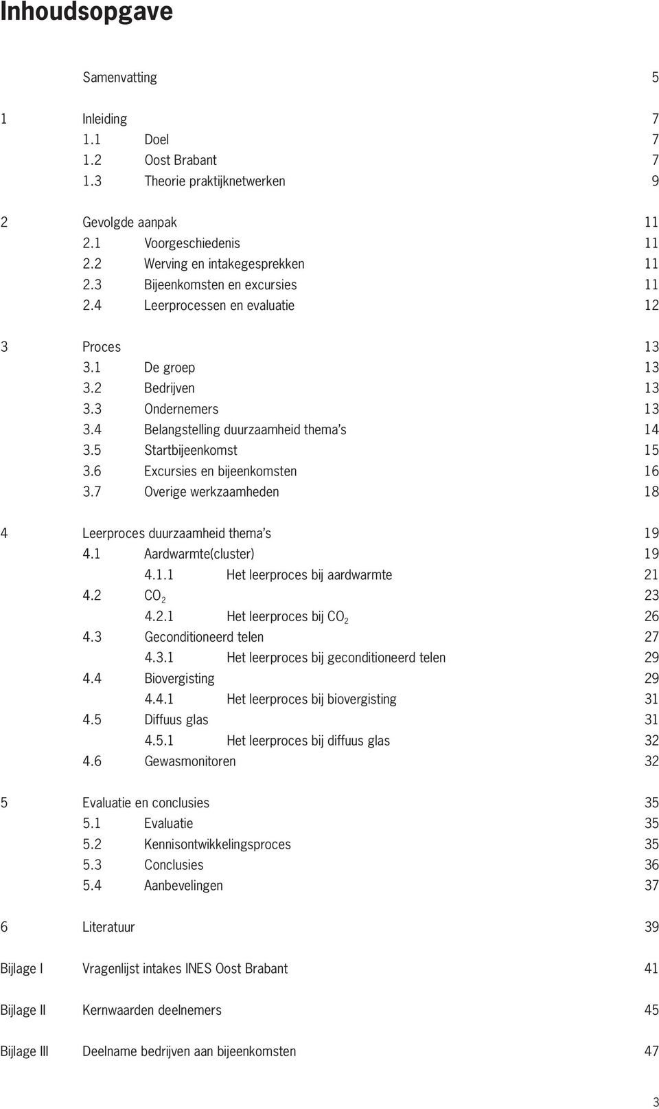 6 Excursies en bijeenkomsten 16 3.7 Overige werkzaamheden 18 4 Leerproces duurzaamheid thema s 19 4.1 Aardwarmte(cluster) 19 4.1.1 Het leerproces bij aardwarmte 21 4.2 CO 2 23 4.2.1 Het leerproces bij CO 2 26 4.