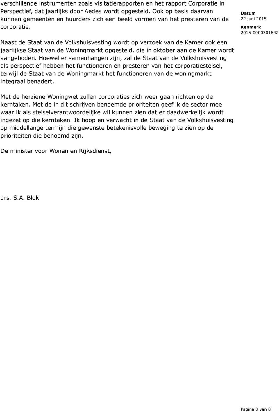 Naast de Staat van de Volkshuisvesting wordt op verzoek van de Kamer ook een jaarlijkse Staat van de Woningmarkt opgesteld, die in oktober aan de Kamer wordt aangeboden.