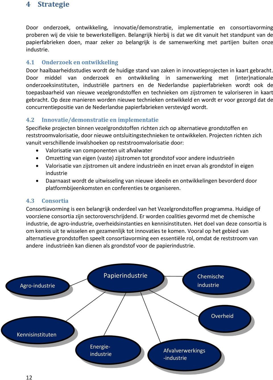 1 Onderzoek en ontwikkeling Door haalbaarheidsstudies wordt de huidige stand van zaken in innovatieprojecten in kaart gebracht.