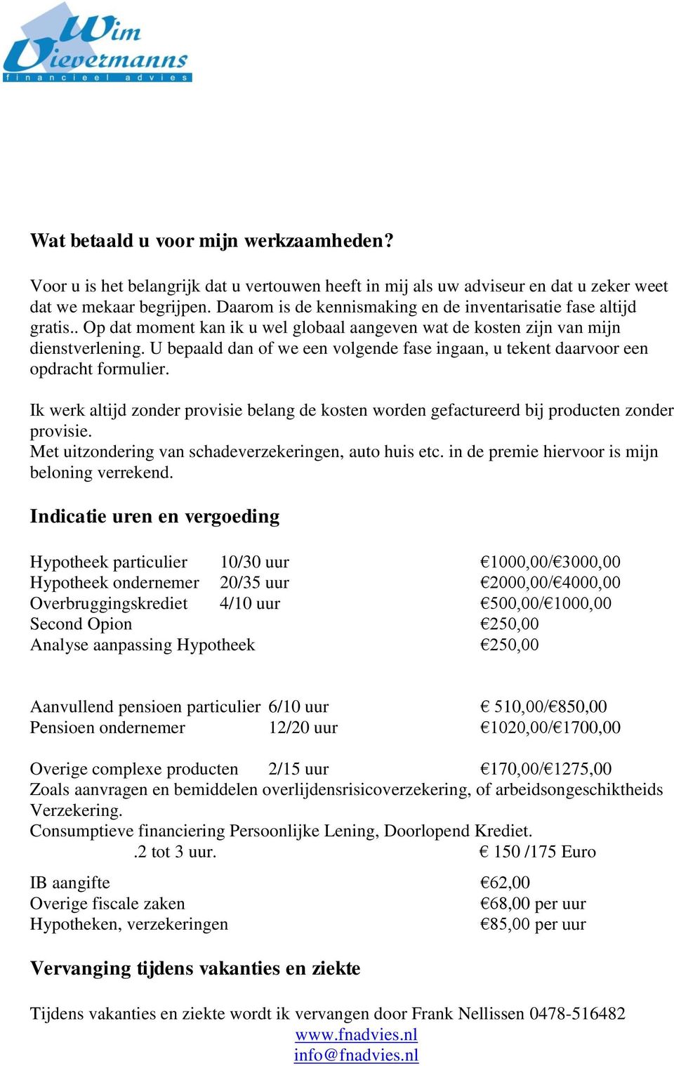 U bepaald dan of we een volgende fase ingaan, u tekent daarvoor een opdracht formulier. Ik werk altijd zonder provisie belang de kosten worden gefactureerd bij producten zonder provisie.