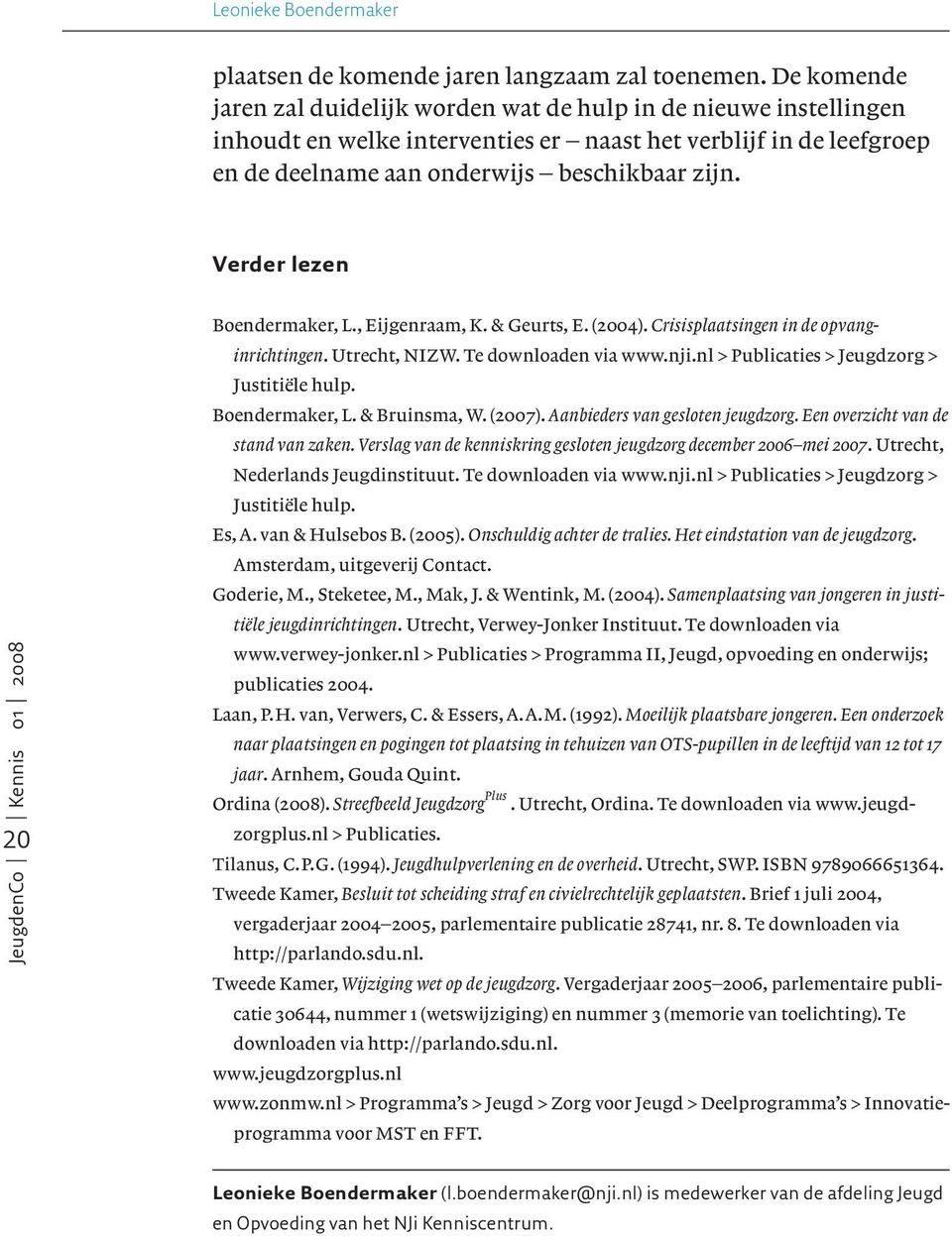 Verder lezen 20 Boendermaker, L., Eijgenraam, K. & Geurts, E. (2004). Crisisplaatsingen in de opvanginrichtingen. Utrecht, NIZW. Te downloaden via www.nji.