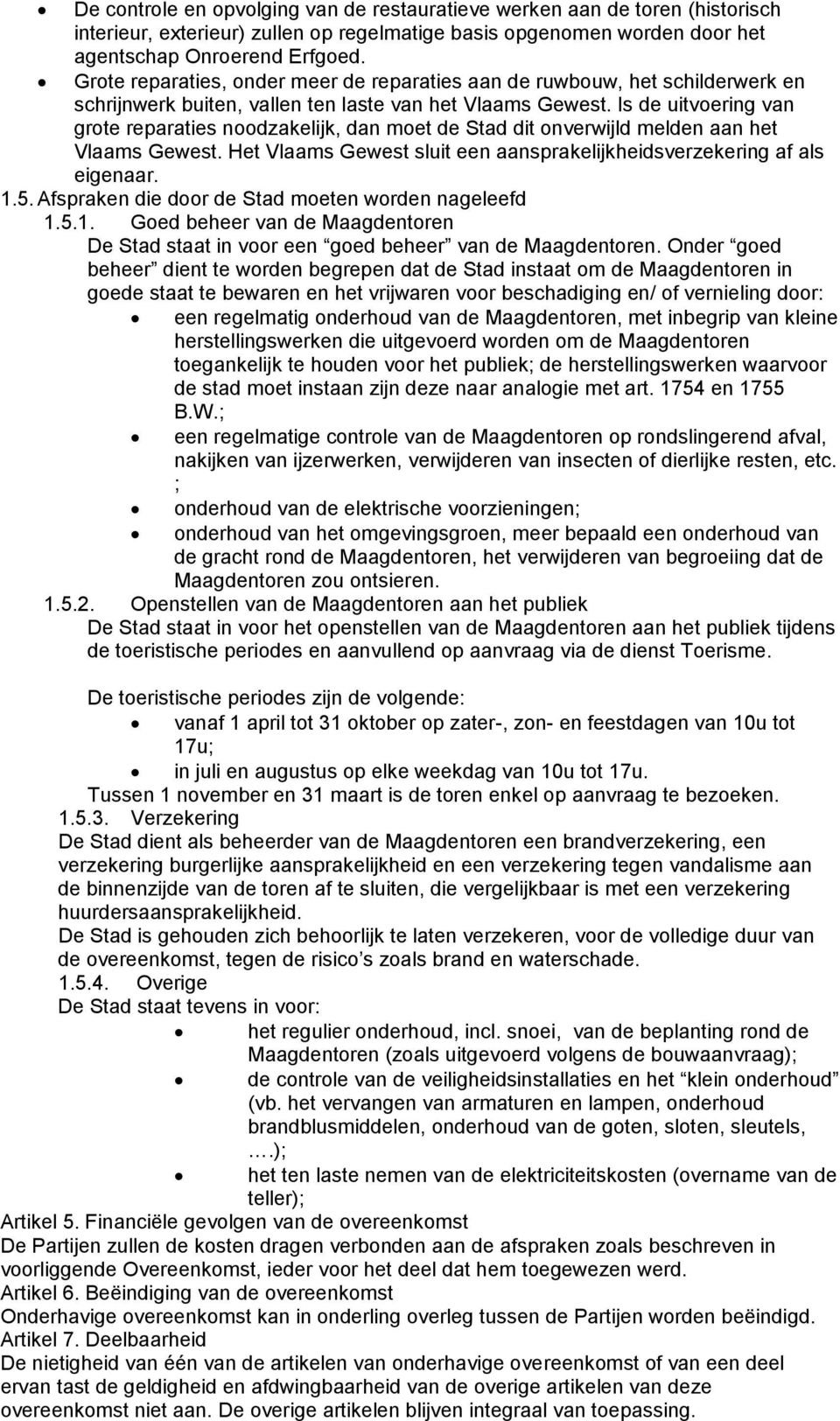 Is de uitvoering van grote reparaties noodzakelijk, dan moet de Stad dit onverwijld melden aan het Vlaams Gewest. Het Vlaams Gewest sluit een aansprakelijkheidsverzekering af als eigenaar. 1.5.