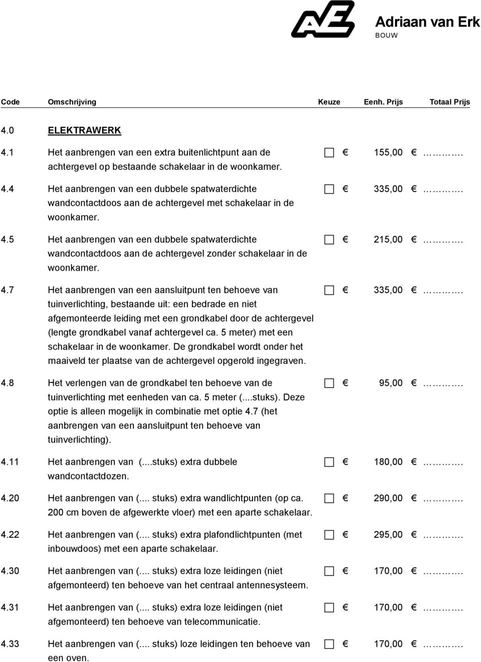 7 Het aanbrengen van een aansluitpunt ten behoeve van tuinverlichting, bestaande uit: een bedrade en niet afgemonteerde leiding met een grondkabel door de achtergevel (lengte grondkabel vanaf