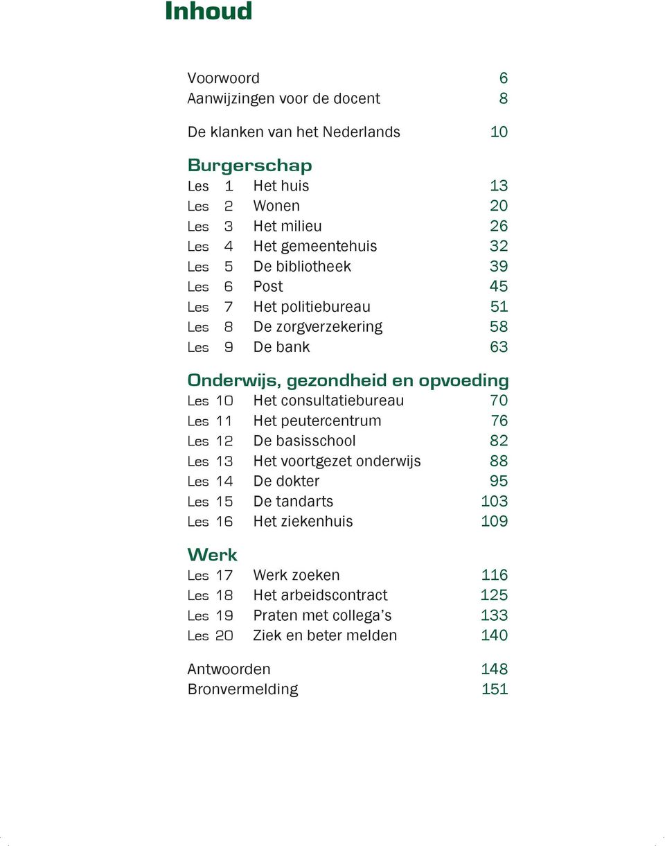 10 Het consultatiebureau 70 Les 11 Het peutercentrum 76 Les 12 De basisschool 82 Les 13 Het voortgezet onderwijs 88 Les 14 De dokter 95 Les 15 De tandarts 103 Les 16