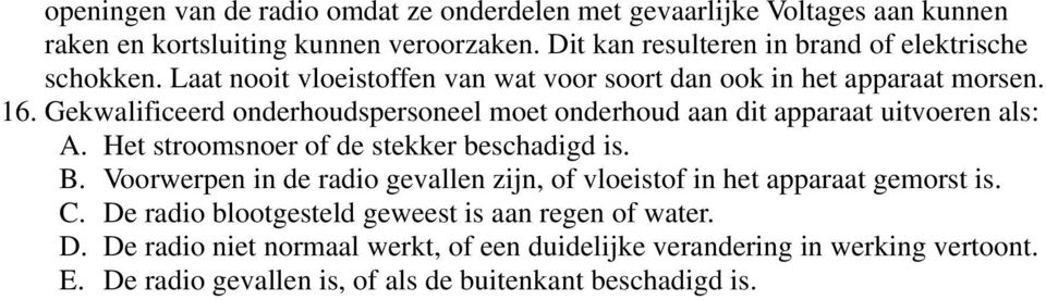 Gekwalificeerd onderhoudspersoneel moet onderhoud aan dit apparaat uitvoeren als: A. Het stroomsnoer of de stekker beschadigd is. B.